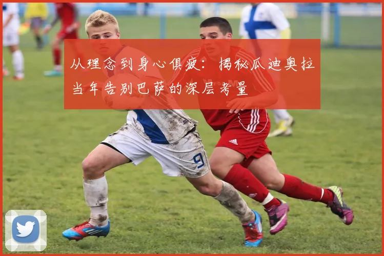 从理念到身心俱疲：揭秘瓜迪奥拉当年告别巴萨的深层考量