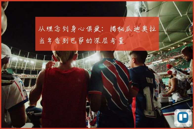 从理念到身心俱疲：揭秘瓜迪奥拉当年告别巴萨的深层考量