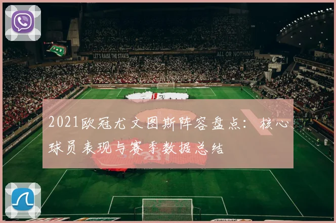 2021欧冠尤文图斯阵容盘点：核心球员表现与赛季数据总结