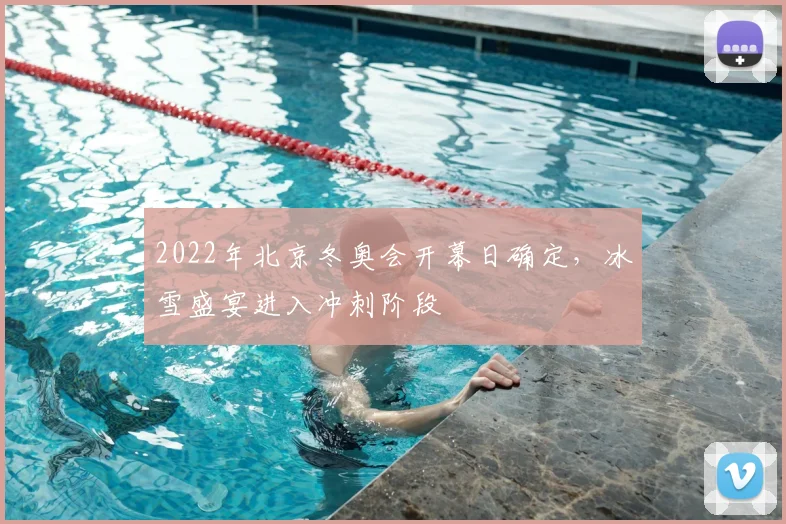 2022年北京冬奥会开幕日确定，冰雪盛宴进入冲刺阶段