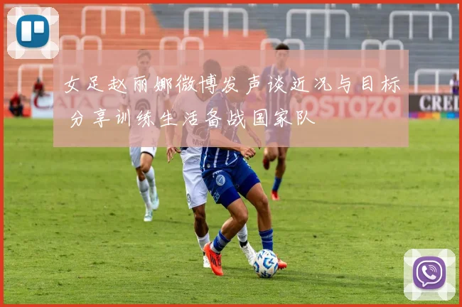 女足赵丽娜微博发声谈近况与目标 分享训练生活备战国家队