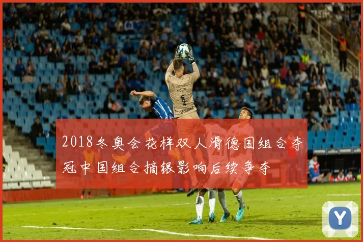 2018冬奥会花样双人滑德国组合夺冠中国组合摘银影响后续争夺