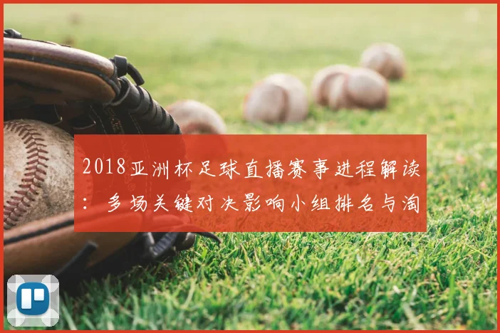 2018亚洲杯足球直播赛事进程解读：多场关键对决影响小组排名与淘汰赛对阵