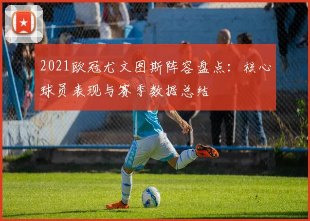 2021欧冠尤文图斯阵容盘点：核心球员表现与赛季数据总结