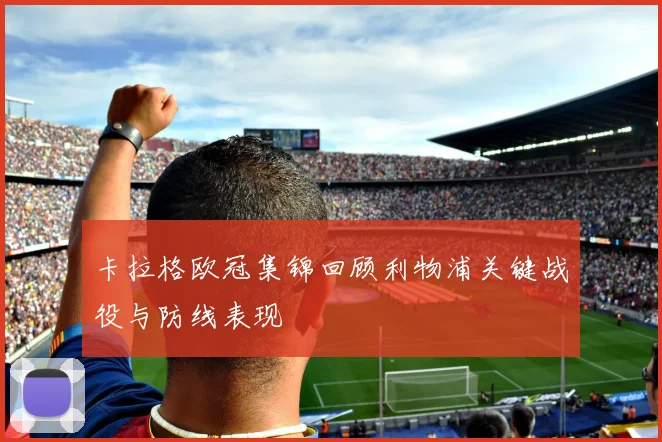 卡拉格欧冠集锦回顾利物浦关键战役与防线表现