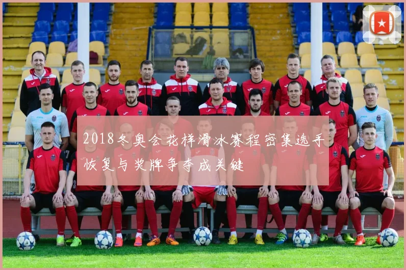 2018冬奥会花样滑冰赛程密集选手恢复与奖牌争夺成关键