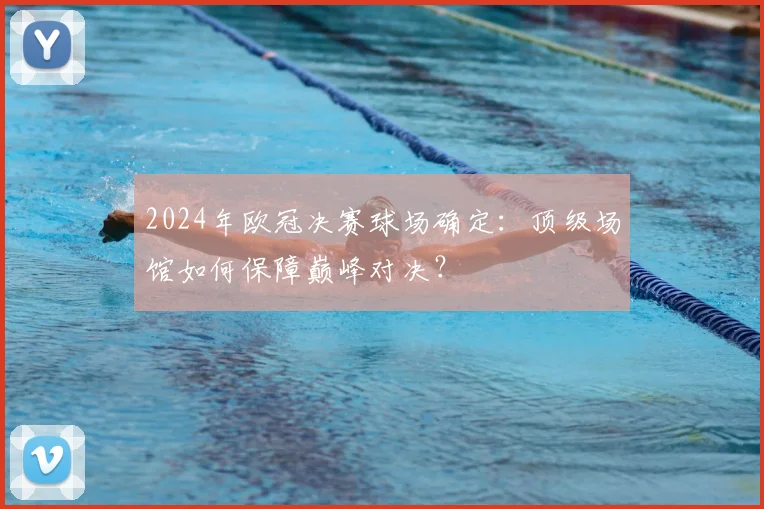 2024年欧冠决赛球场确定:顶级场馆如何保障巅峰对决?