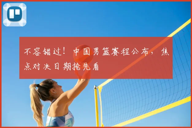 不容错过！中国男篮赛程公布，焦点对决日期抢先看